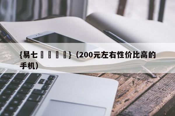 {易七娛樂註冊}(200元左右性价比高的手机)