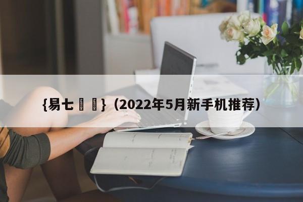{易七娛樂}(2022年5月新手机推荐)