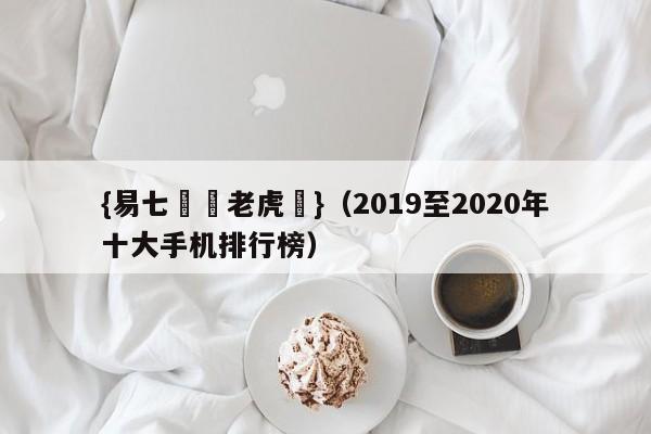 {易七娛樂老虎機}(2019至2020年十大手机排行榜)