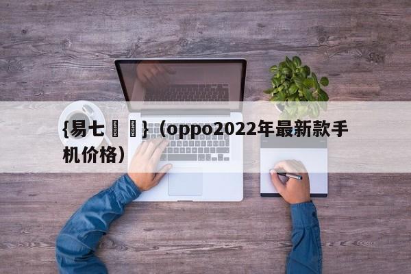{易七娛樂}(oppo2022年最新款手机价格)