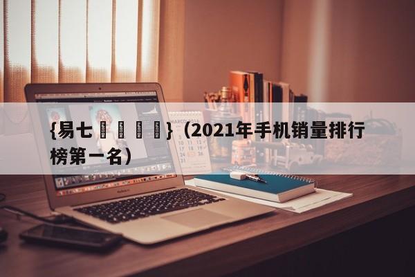 {易七娛樂註冊}(2021年手机销量排行榜第一名)